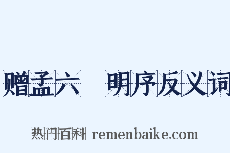 赠孟六玕明序反义词是什么意思的图片